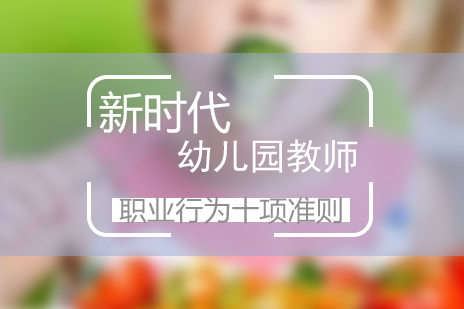 新(xin)時代(dai)幼兒園教師職業行爲(wei)十項(xiang)準則