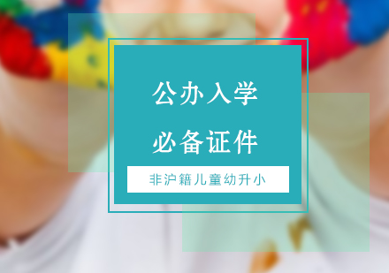 非(fei)滬籍兒童幼升小(xiǎo)公(gōng)辦(bàn)入學(xué)必備(bei)證件