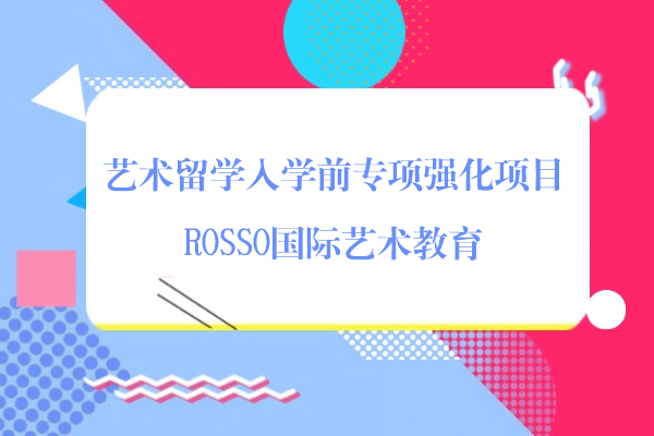 上海藝術(shù)留學(xué)入學(xué)前(qian)專(zhuan)項(xiang)強化項(xiang)目(mu)-ROSSO國(guo)際(ji)藝術(shù)教育