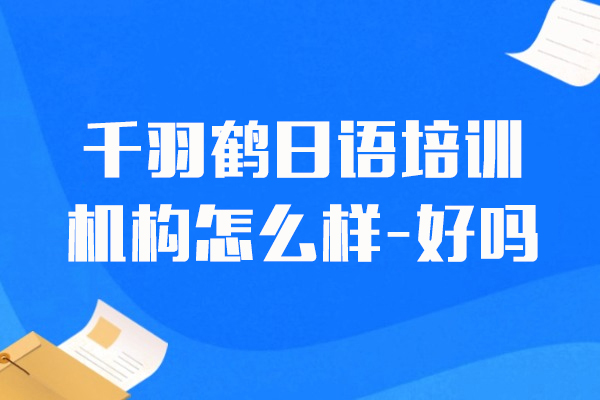 上海千羽鶴日(ri)語培訓機(jī)構怎麽樣-好嗎