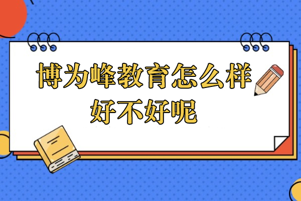 上海博爲(wei)峰教育怎麽樣-好不好呢(ne)