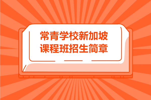 上海常青學(xué)校新(xin)加(jia)坡課程(cheng)班招生(sheng)簡章